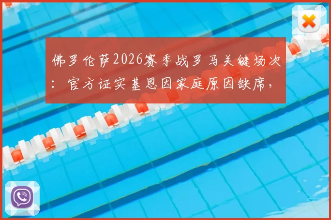 佛罗伦萨2026赛季战罗马关键场次：官方证实基恩因家庭原因缺席，阵容影响几何？