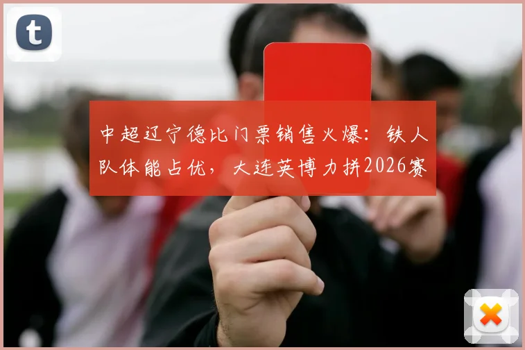 中超辽宁德比门票销售火爆：铁人队体能占优，大连英博力拼2026赛季五连胜前瞻