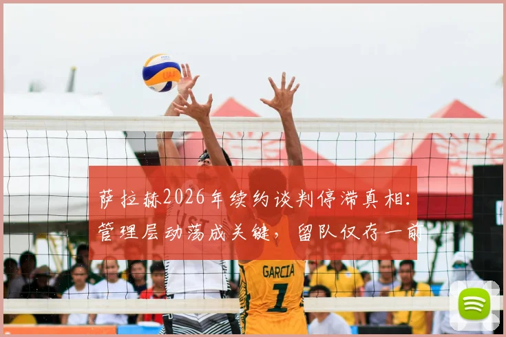 萨拉赫2026年续约谈判停滞真相：管理层动荡成关键，留队仅存一前提