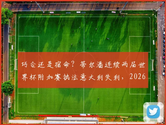 巧合还是宿命？蒂尔潘连续两届世界杯附加赛执法意大利失利，2026年意大利出局谁是“元凶”？