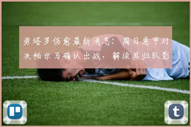 劳塔罗伤愈最新消息:周日意甲对决帕尔马确认出战,解读其归队影响与战术展望