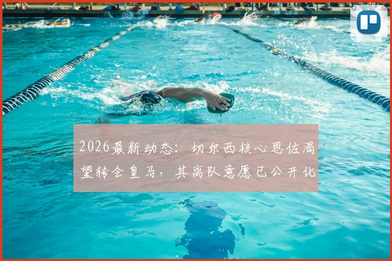 2026最新动态：切尔西核心恩佐渴望转会皇马，其离队意愿已公开化
