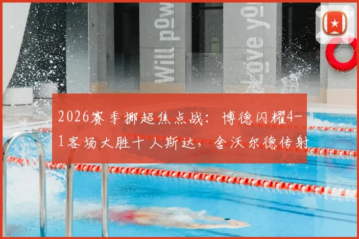2026赛季挪超焦点战：博德闪耀4-1客场大胜十人斯达，舍沃尔德传射建功，附球队近况解析