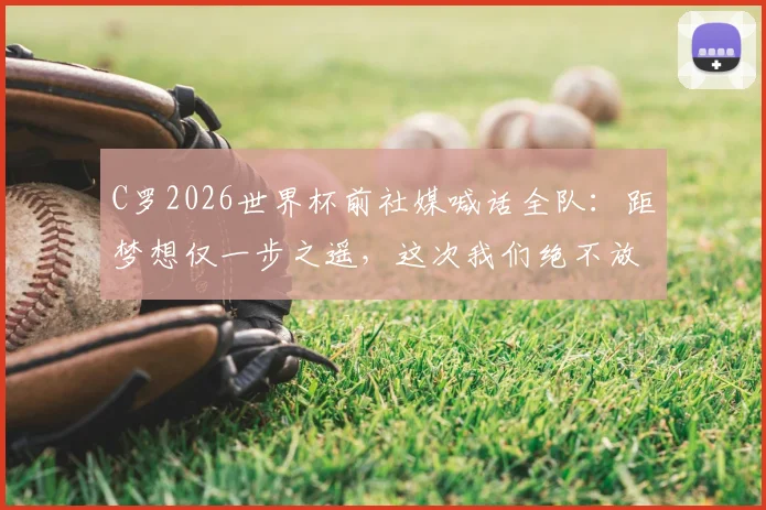C罗2026世界杯前社媒喊话全队：距梦想仅一步之遥，这次我们绝不放手！